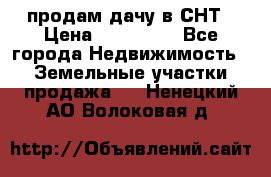 продам дачу в СНТ › Цена ­ 500 000 - Все города Недвижимость » Земельные участки продажа   . Ненецкий АО,Волоковая д.